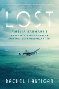 Lost: Amelia Earhart's Three Mysterious Deaths and One Extraordinary Life by Rachel Hartigan