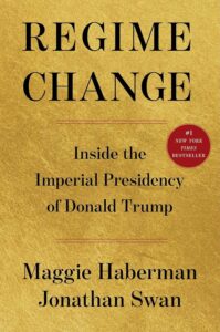 Regime Change: Inside the Imperial Presidency of Donald Trump by Maggie Haberman & Jonathan Swan